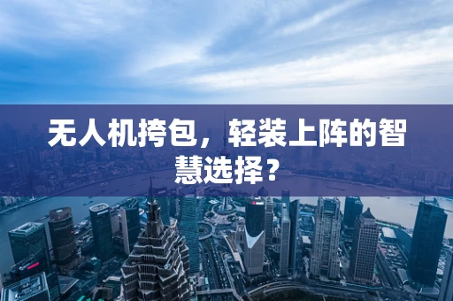 无人机挎包，轻装上阵的智慧选择？