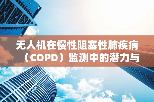无人机在慢性阻塞性肺疾病（COPD）监测中的潜力与挑战