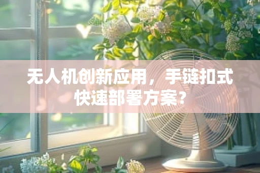 无人机创新应用，手链扣式快速部署方案？