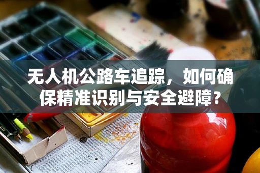 无人机公路车追踪，如何确保精准识别与安全避障？