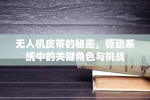 无人机皮带的秘密，驱动系统中的关键角色与挑战