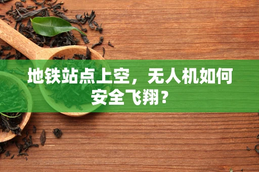 地铁站点上空，无人机如何安全飞翔？