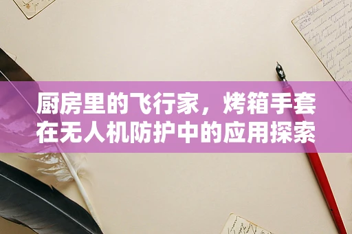 厨房里的飞行家，烤箱手套在无人机防护中的应用探索