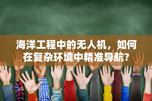 海洋工程中的无人机，如何在复杂环境中精准导航？