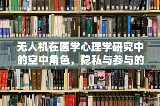 无人机在医学心理学研究中的空中角色，隐私与参与的微妙平衡