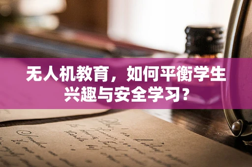 无人机教育，如何平衡学生兴趣与安全学习？