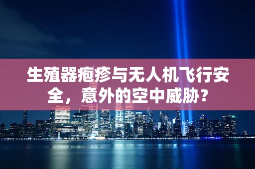 生殖器疱疹与无人机飞行安全，意外的空中威胁？