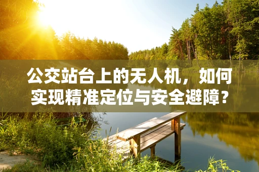 公交站台上的无人机，如何实现精准定位与安全避障？