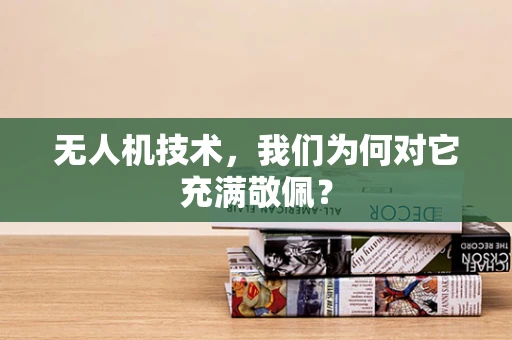 无人机技术，我们为何对它充满敬佩？