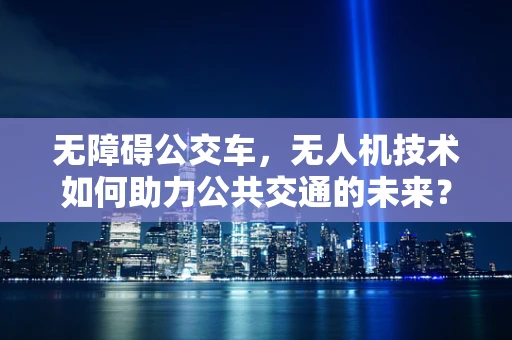 无障碍公交车，无人机技术如何助力公共交通的未来？
