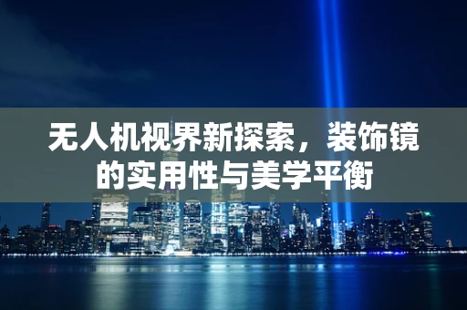 无人机视界新探索，装饰镜的实用性与美学平衡