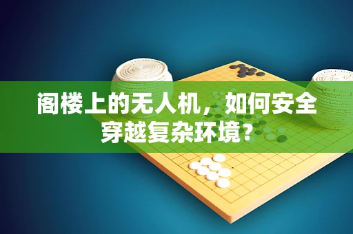 阁楼上的无人机，如何安全穿越复杂环境？