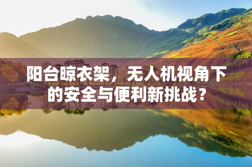 阳台晾衣架，无人机视角下的安全与便利新挑战？