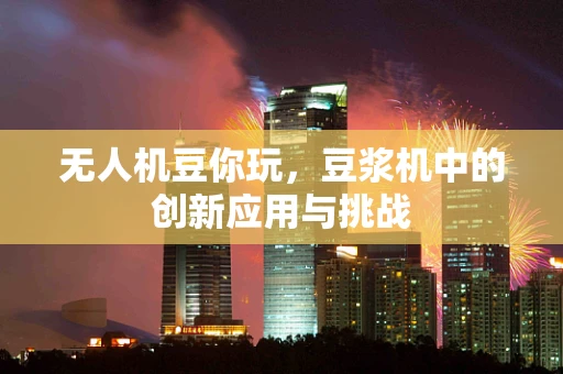无人机豆你玩，豆浆机中的创新应用与挑战