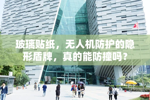 玻璃贴纸，无人机防护的隐形盾牌，真的能防撞吗？
