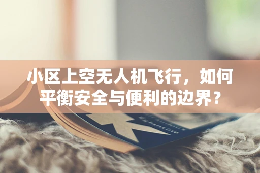 小区上空无人机飞行，如何平衡安全与便利的边界？