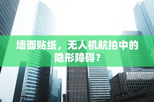 墙面贴纸，无人机航拍中的隐形障碍？
