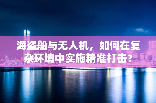 海盗船与无人机，如何在复杂环境中实施精准打击？