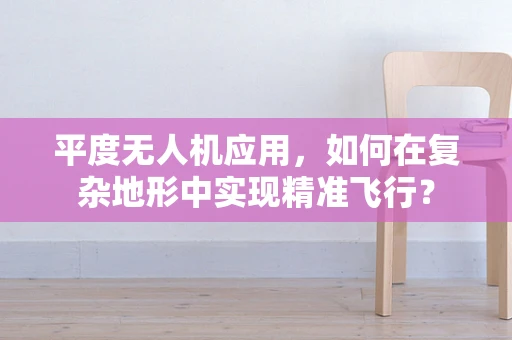 平度无人机应用，如何在复杂地形中实现精准飞行？