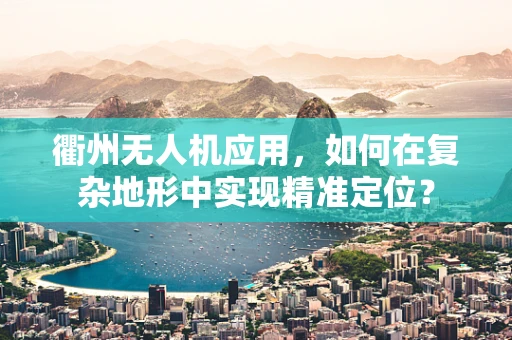 衢州无人机应用，如何在复杂地形中实现精准定位？
