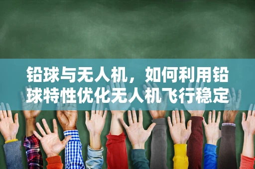 铅球与无人机，如何利用铅球特性优化无人机飞行稳定性？