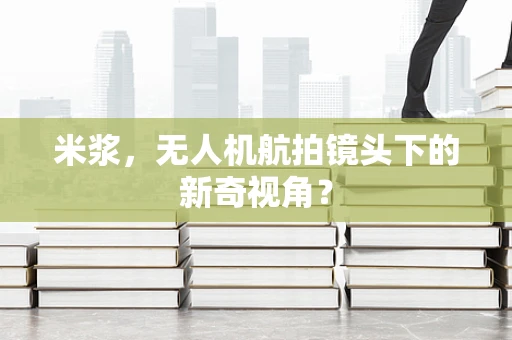 米浆，无人机航拍镜头下的新奇视角？