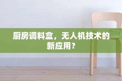 厨房调料盒，无人机技术的新应用？