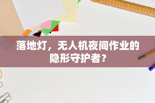 落地灯，无人机夜间作业的隐形守护者？