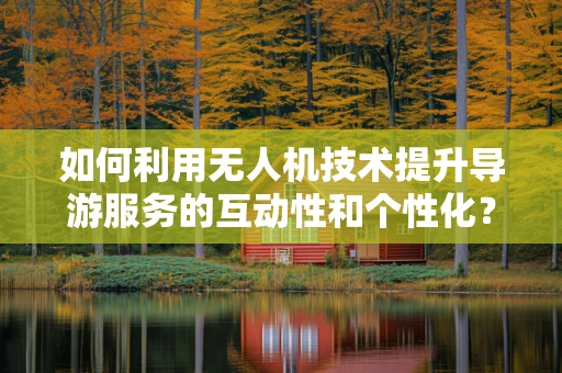 如何利用无人机技术提升导游服务的互动性和个性化？