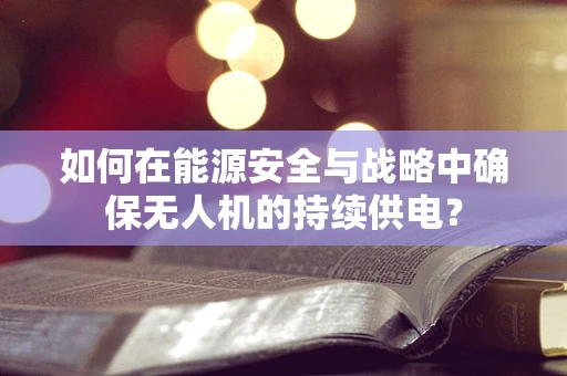 如何在能源安全与战略中确保无人机的持续供电？