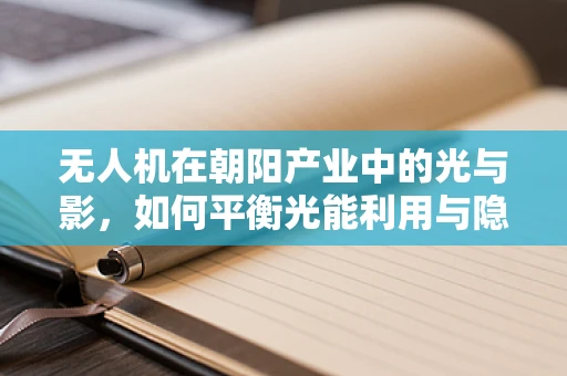 无人机在朝阳产业中的光与影，如何平衡光能利用与隐私保护？