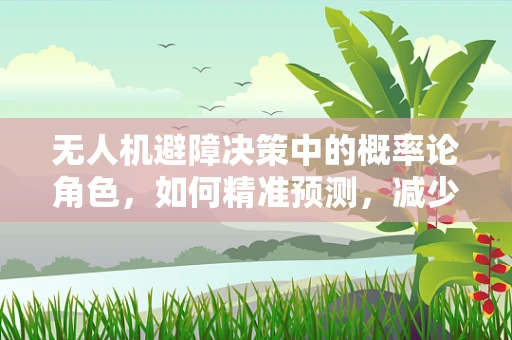 无人机避障决策中的概率论角色，如何精准预测，减少碰撞风险？