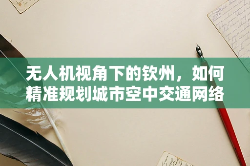 无人机视角下的钦州，如何精准规划城市空中交通网络？