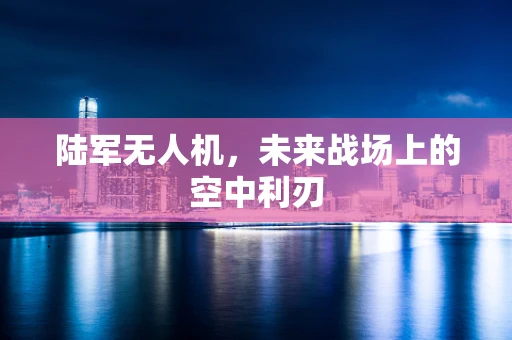 陆军无人机，未来战场上的空中利刃