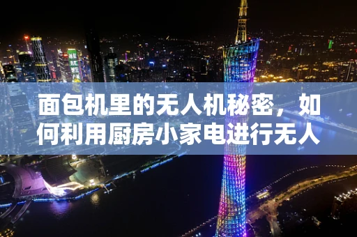 面包机里的无人机秘密，如何利用厨房小家电进行无人机测试？