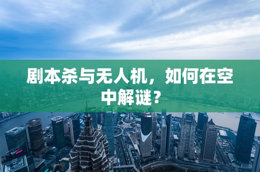 剧本杀与无人机，如何在空中解谜？