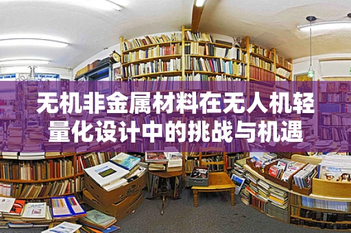 无机非金属材料在无人机轻量化设计中的挑战与机遇