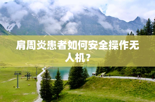 肩周炎患者如何安全操作无人机？