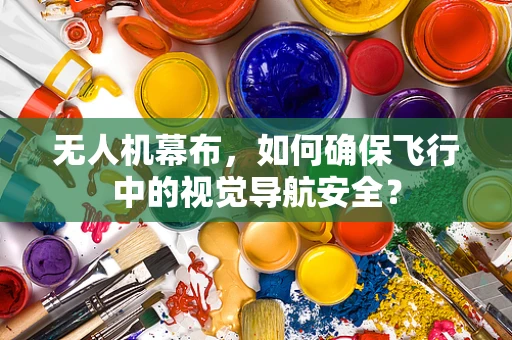 无人机幕布，如何确保飞行中的视觉导航安全？