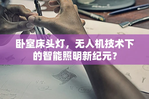 卧室床头灯，无人机技术下的智能照明新纪元？