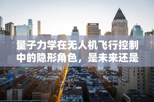 量子力学在无人机飞行控制中的隐形角色，是未来还是幻想？
