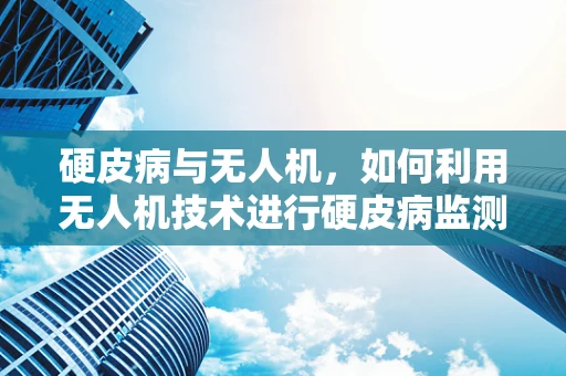 硬皮病与无人机，如何利用无人机技术进行硬皮病监测？