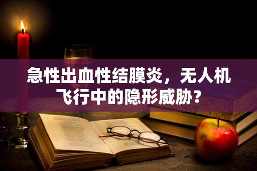 急性出血性结膜炎，无人机飞行中的隐形威胁？