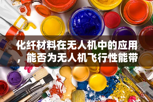 化纤材料在无人机中的应用，能否为无人机飞行性能带来革命性提升？