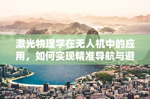 激光物理学在无人机中的应用，如何实现精准导航与避障？