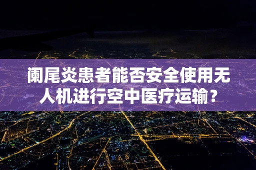 阑尾炎患者能否安全使用无人机进行空中医疗运输？