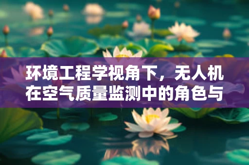 环境工程学视角下，无人机在空气质量监测中的角色与挑战