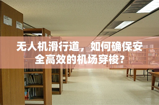 无人机滑行道，如何确保安全高效的机场穿梭？