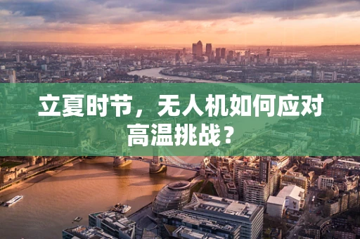 立夏时节，无人机如何应对高温挑战？