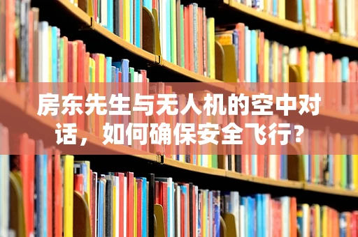 房东先生与无人机的空中对话，如何确保安全飞行？